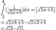 \int_{3}^{4}(\frac{1}{\sqrt{2x+5}}) dx=[\sqrt{2x+5}]\\=\sqrt{2\times   4+5}-\sqrt{2\times   3+5}\\=\sqrt{13}-\sqrt{11}.